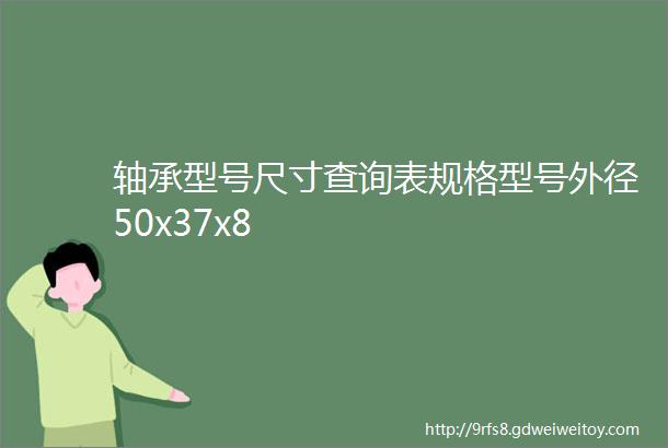 轴承型号尺寸查询表规格型号外径50x37x8