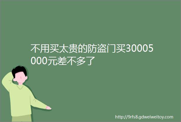 不用买太贵的防盗门买30005000元差不多了