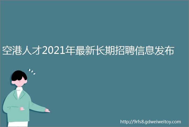 空港人才2021年最新长期招聘信息发布