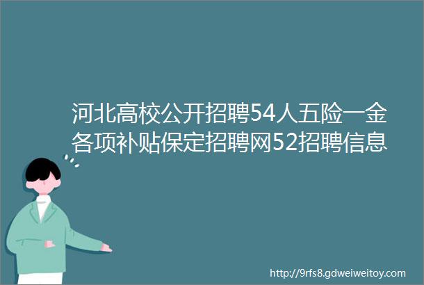 河北高校公开招聘54人五险一金各项补贴保定招聘网52招聘信息汇总1