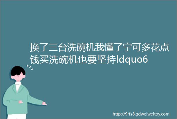 换了三台洗碗机我懂了宁可多花点钱买洗碗机也要坚持ldquo6不买rdquo